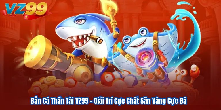 Bắn Cá Thần Tài VZ99 – Giải Trí Cực Chất Săn Vàng Cực Đã 8 Bắn Cá Thần Tài VZ99 – Giải Trí Cực Chất Săn Vàng Cực Đã