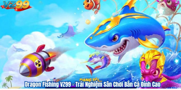 Dragon Fishing VZ99 – Trải Nghiệm Sân Chơi Bắn Cá Đỉnh Cao 10 Dragon Fishing VZ99 – Trải Nghiệm Sân Chơi Bắn Cá Đỉnh Cao